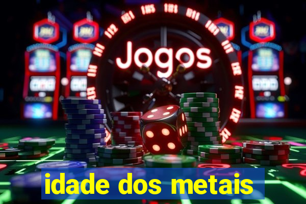 idade dos metais